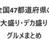 【保存版・エリア別】全国47都道府県の大盛り・デカ盛りグルメまとめ